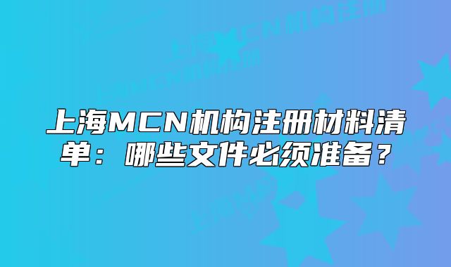 上海MCN機構注冊材料清單：哪些文件必須準備？