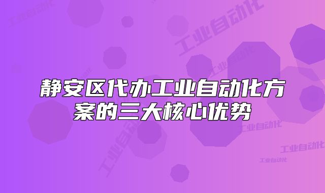 靜安區(qū)代辦工業(yè)自動化方案的三大核心優(yōu)勢