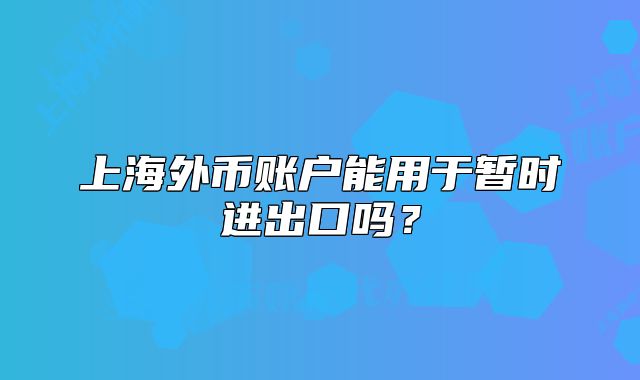 上海外幣賬戶能用于暫時進出口嗎？