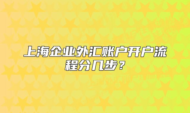 上海企業(yè)外匯賬戶開戶流程分幾步？