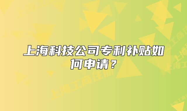 上海科技公司專利補(bǔ)貼如何申請？