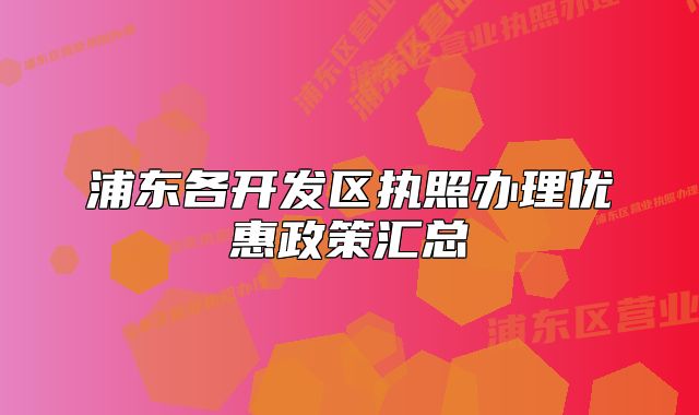 浦東各開發(fā)區(qū)執(zhí)照辦理優(yōu)惠政策匯總