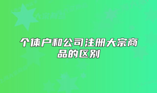個體戶和公司注冊大宗商品的區(qū)別