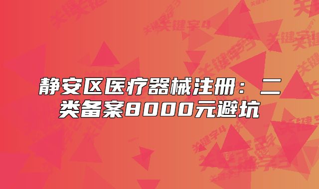 靜安區(qū)醫(yī)療器械注冊：二類備案8000元避坑