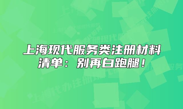 上?，F(xiàn)代服務(wù)類注冊材料清單：別再白跑腿！