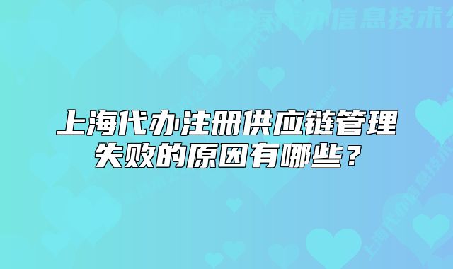 上海代辦注冊供應鏈管理失敗的原因有哪些？