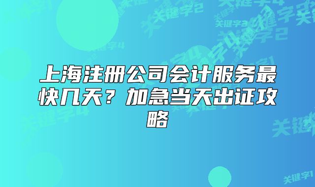 上海注冊公司會計服務(wù)最快幾天？加急當天出證攻略