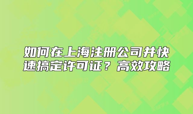 如何在上海注冊公司并快速搞定許可證？高效攻略