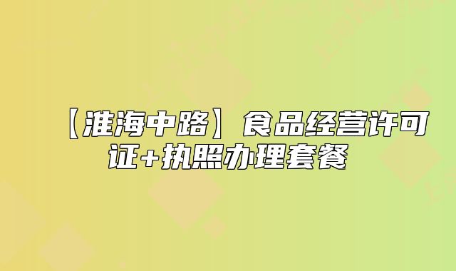 【淮海中路】食品經(jīng)營許可證+執(zhí)照辦理套餐