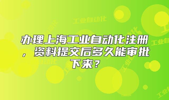 辦理上海工業(yè)自動(dòng)化注冊(cè)，資料提交后多久能審批下來(lái)？