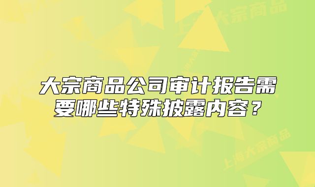大宗商品公司審計(jì)報(bào)告需要哪些特殊披露內(nèi)容？