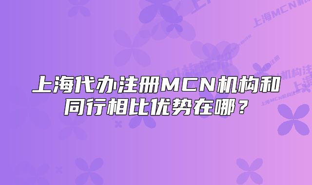 上海代辦注冊MCN機構(gòu)和同行相比優(yōu)勢在哪？