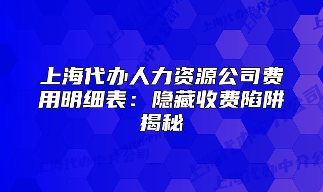 上海代辦人力資源公司費(fèi)用明細(xì)表：隱藏收費(fèi)陷阱揭秘