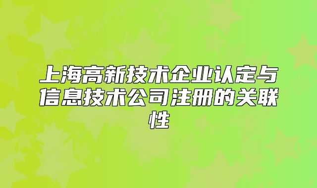 上海高新技術(shù)企業(yè)認(rèn)定與信息技術(shù)公司注冊的關(guān)聯(lián)性