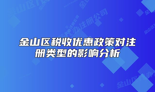 金山區(qū)稅收優(yōu)惠政策對注冊類型的影響分析