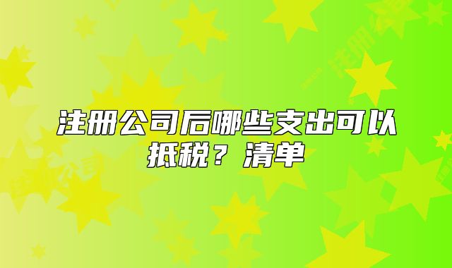 注冊公司后哪些支出可以抵稅？清單
