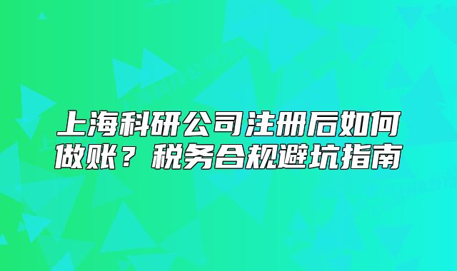 上?？蒲泄咀?cè)后如何做賬？稅務(wù)合規(guī)避坑指南