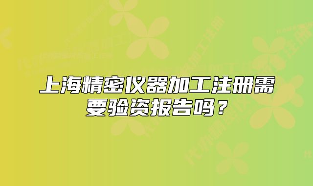 上海精密儀器加工注冊需要驗資報告嗎？