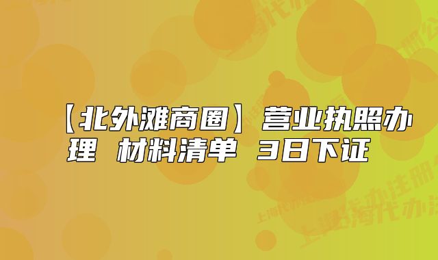 【北外灘商圈】營業(yè)執(zhí)照辦理 材料清單 3日下證