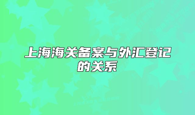 上海海關(guān)備案與外匯登記的關(guān)系