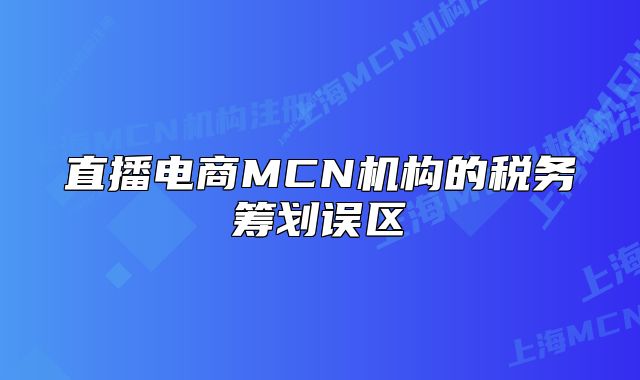直播電商MCN機(jī)構(gòu)的稅務(wù)籌劃誤區(qū)