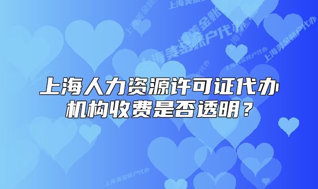 上海人力資源許可證代辦機(jī)構(gòu)收費(fèi)是否透明？