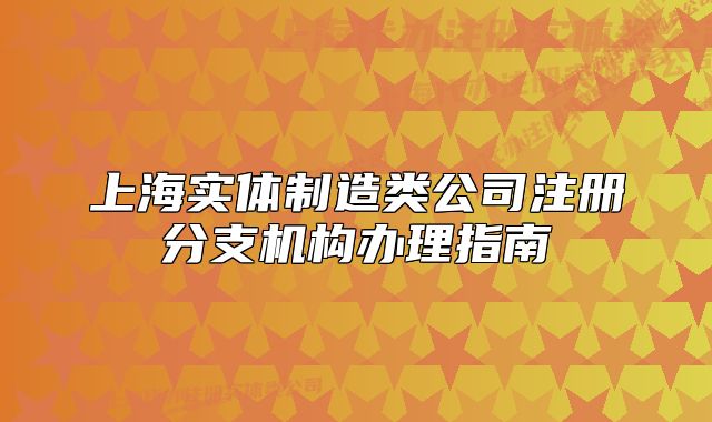 上海實體制造類公司注冊分支機構辦理指南