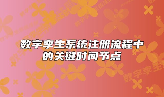 數(shù)字孿生系統(tǒng)注冊(cè)流程中的關(guān)鍵時(shí)間節(jié)點(diǎn)