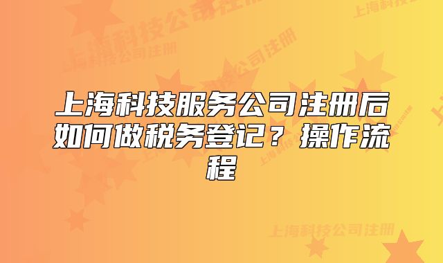 上?？萍挤?wù)公司注冊后如何做稅務(wù)登記？操作流程