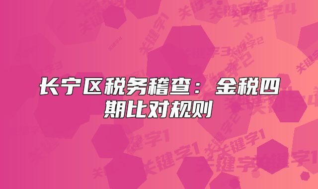 長寧區(qū)稅務(wù)稽查:金稅四期比對規(guī)則