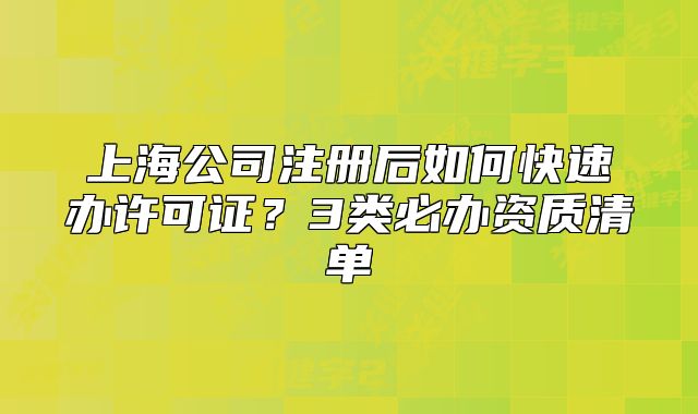 上海公司注冊后如何快速辦許可證？3類必辦資質(zhì)清單