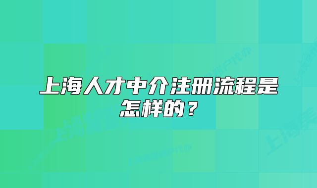 上海人才中介注冊流程是怎樣的？