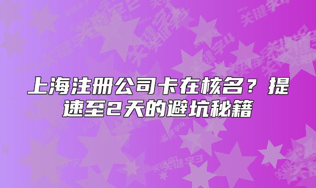 上海注冊公司卡在核名？提速至2天的避坑秘籍