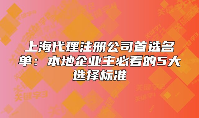 上海代理注冊(cè)公司首選名單：本地企業(yè)主必看的5大選擇標(biāo)準(zhǔn)