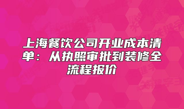 上海餐飲公司開業(yè)成本清單：從執(zhí)照審批到裝修全流程報(bào)價(jià)