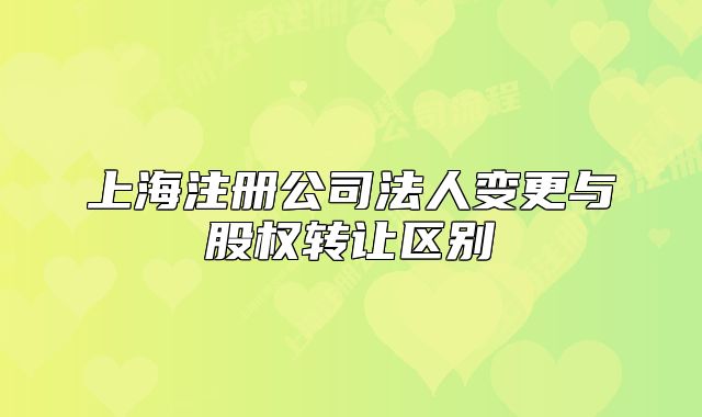 上海注冊公司法人變更與股權(quán)轉(zhuǎn)讓區(qū)別