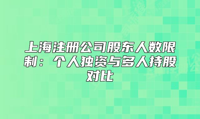 上海注冊(cè)公司股東人數(shù)限制：個(gè)人獨(dú)資與多人持股對(duì)比