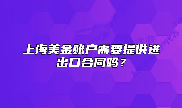 上海美金賬戶需要提供進(jìn)出口合同嗎?