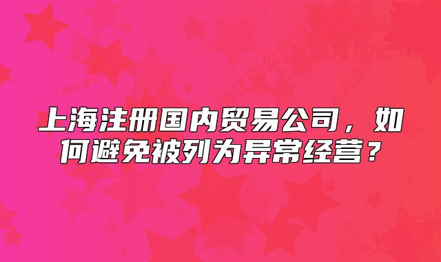 上海注冊國內(nèi)貿(mào)易公司，如何避免被列為異常經(jīng)營？