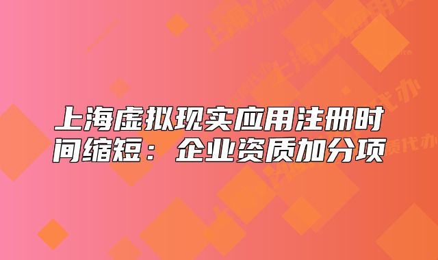 上海虛擬現(xiàn)實(shí)應(yīng)用注冊時間縮短：企業(yè)資質(zhì)加分項(xiàng)