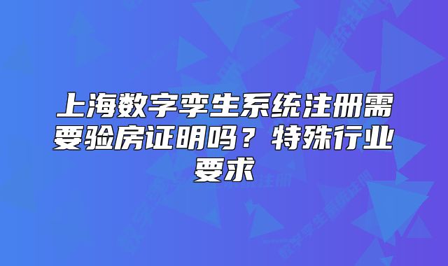 上海數(shù)字孿生系統(tǒng)注冊(cè)需要驗(yàn)房證明嗎？特殊行業(yè)要求