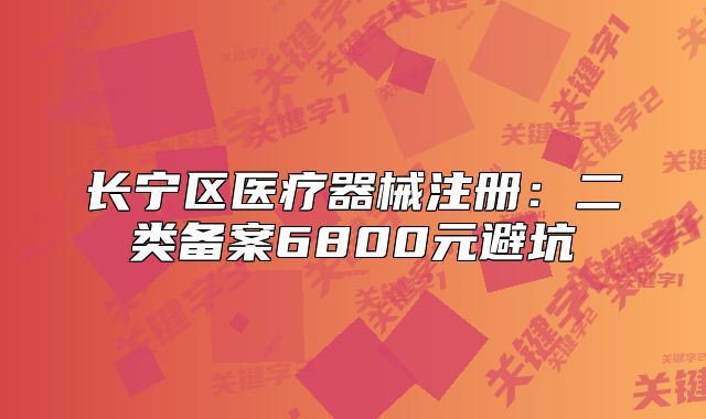 長寧區(qū)醫(yī)療器械注冊：二類備案6800元避坑