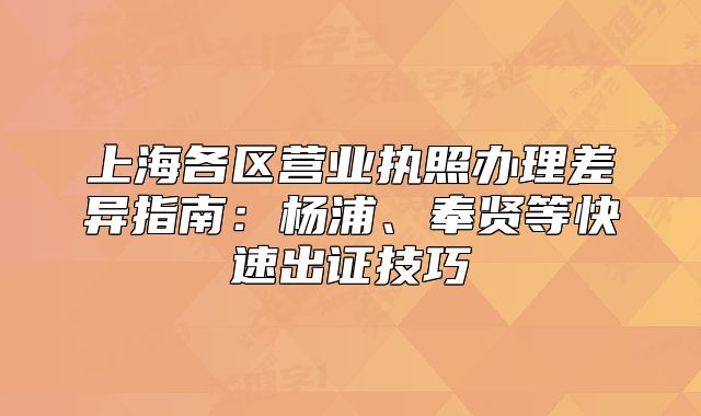 上海各區(qū)營業(yè)執(zhí)照辦理差異指南：楊浦、奉賢等快速出證技巧