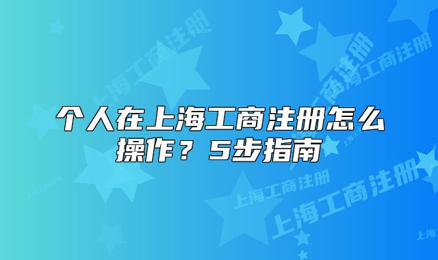 個(gè)人在上海工商注冊(cè)怎么操作？5步指南