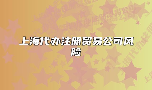 上海代辦注冊貿易公司風險