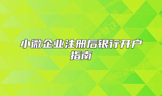 小微企業(yè)注冊(cè)后銀行開戶指南