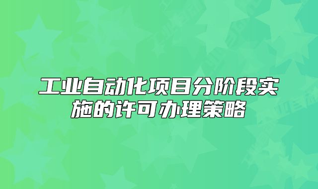 工業(yè)自動化項目分階段實施的許可辦理策略