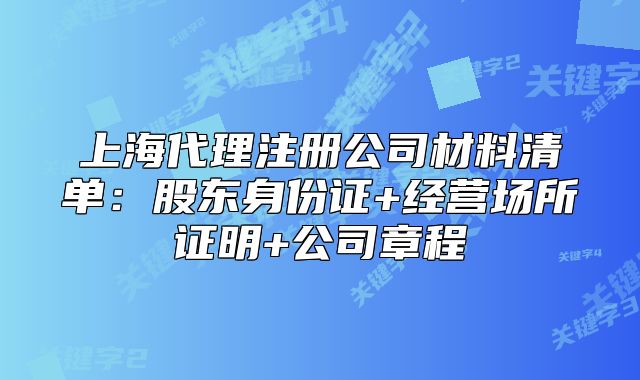 上海代理注冊(cè)公司材料清單：股東身份證+經(jīng)營場(chǎng)所證明+公司章程