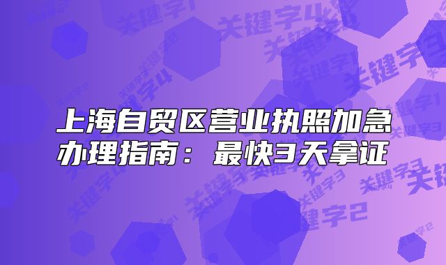 上海自貿(mào)區(qū)營業(yè)執(zhí)照加急辦理指南：最快3天拿證