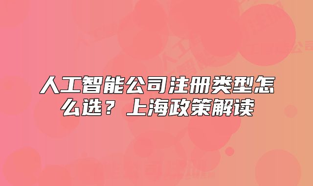 人工智能公司注冊類型怎么選？上海政策解讀
